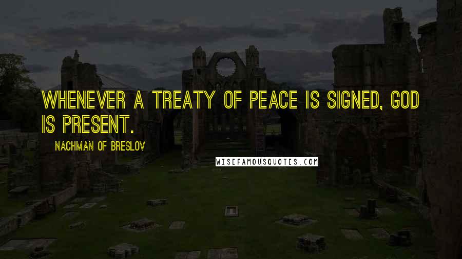 Nachman Of Breslov Quotes: Whenever a treaty of peace is signed, God is present.