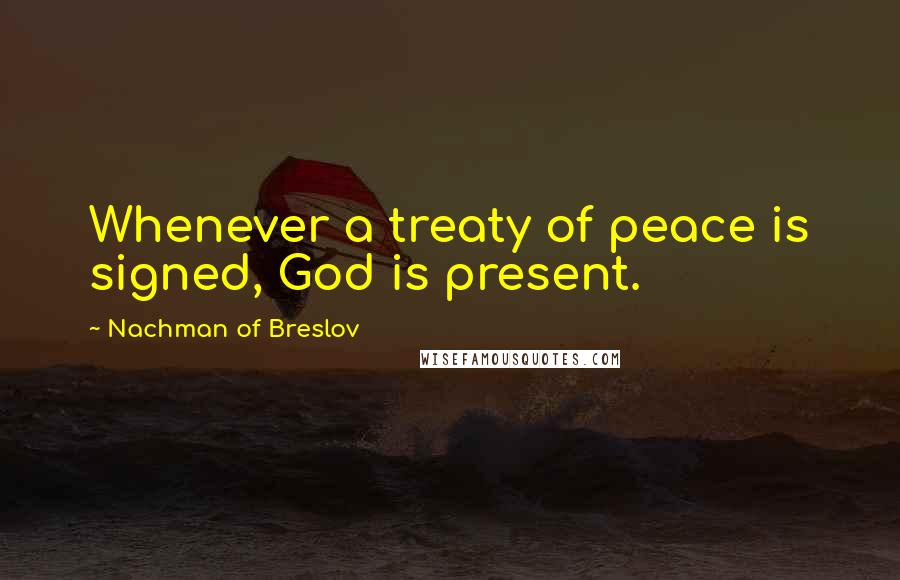 Nachman Of Breslov Quotes: Whenever a treaty of peace is signed, God is present.