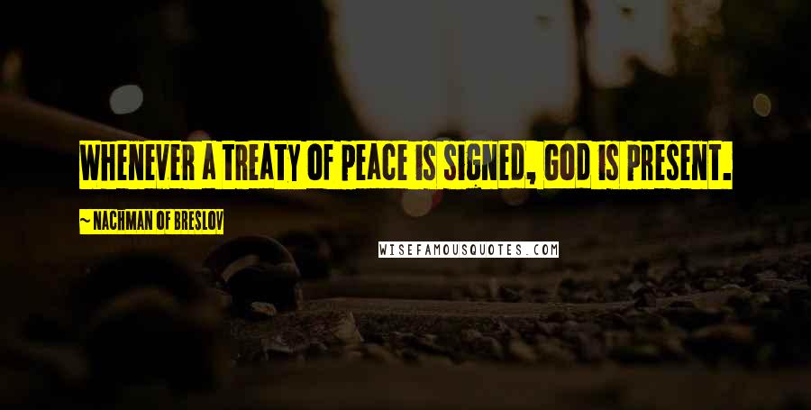 Nachman Of Breslov Quotes: Whenever a treaty of peace is signed, God is present.