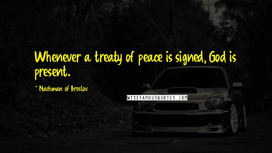 Nachman Of Breslov Quotes: Whenever a treaty of peace is signed, God is present.