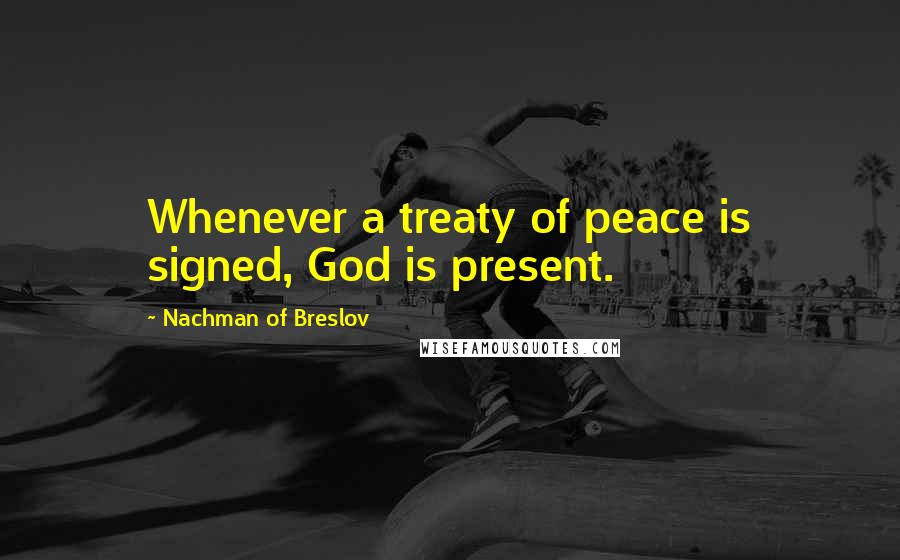 Nachman Of Breslov Quotes: Whenever a treaty of peace is signed, God is present.