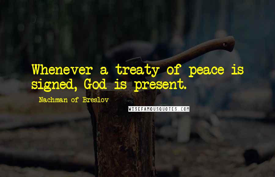 Nachman Of Breslov Quotes: Whenever a treaty of peace is signed, God is present.