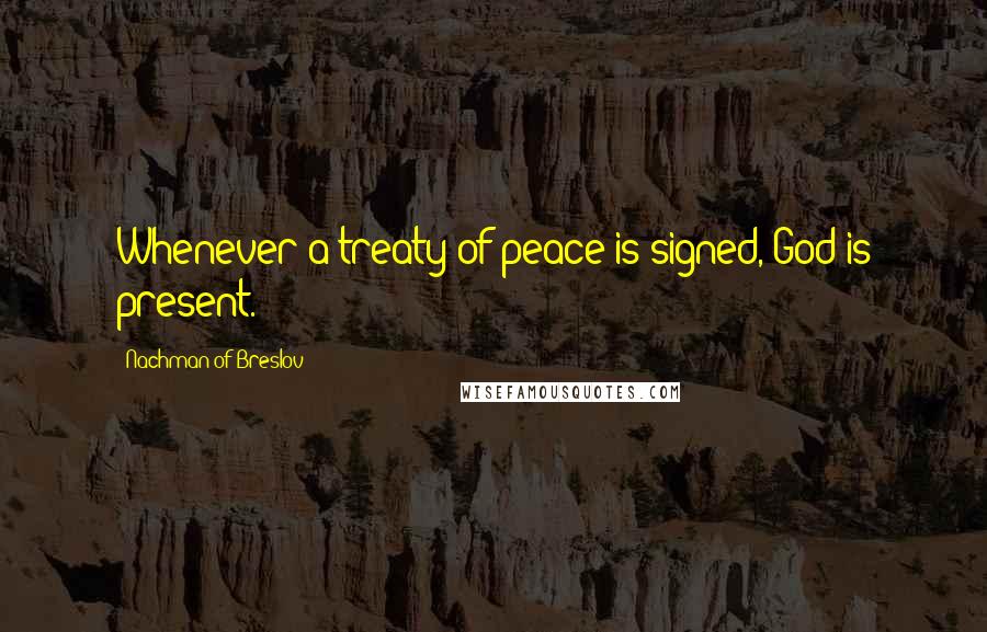 Nachman Of Breslov Quotes: Whenever a treaty of peace is signed, God is present.