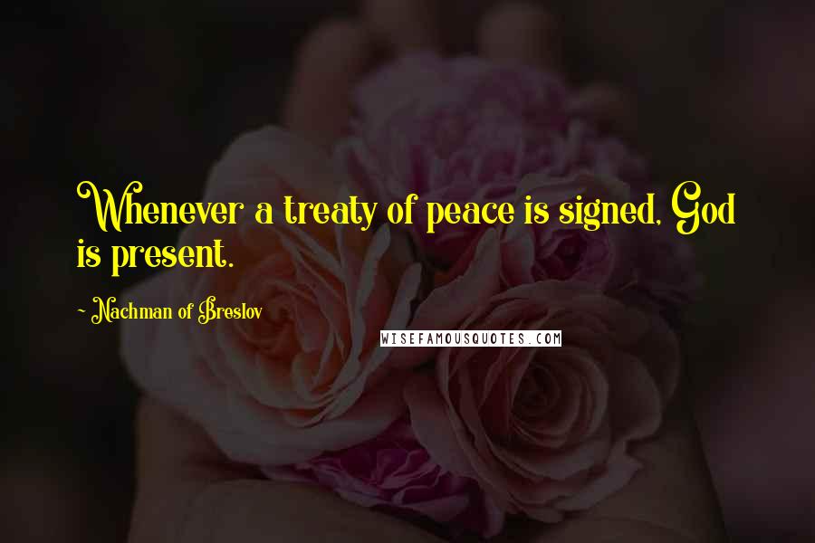 Nachman Of Breslov Quotes: Whenever a treaty of peace is signed, God is present.