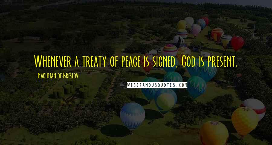 Nachman Of Breslov Quotes: Whenever a treaty of peace is signed, God is present.