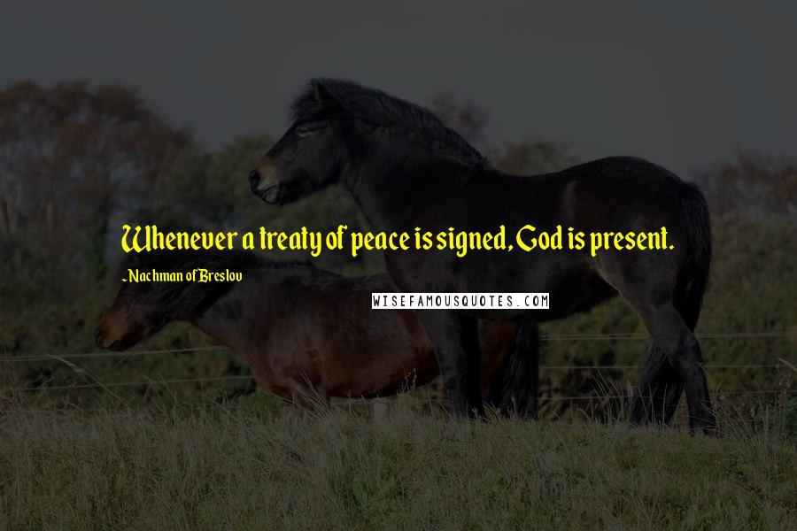 Nachman Of Breslov Quotes: Whenever a treaty of peace is signed, God is present.