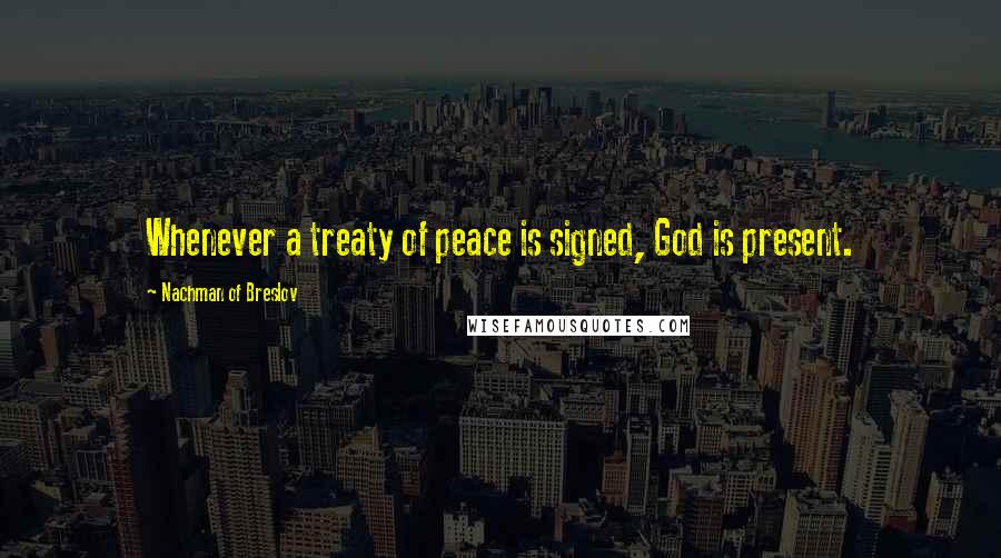 Nachman Of Breslov Quotes: Whenever a treaty of peace is signed, God is present.