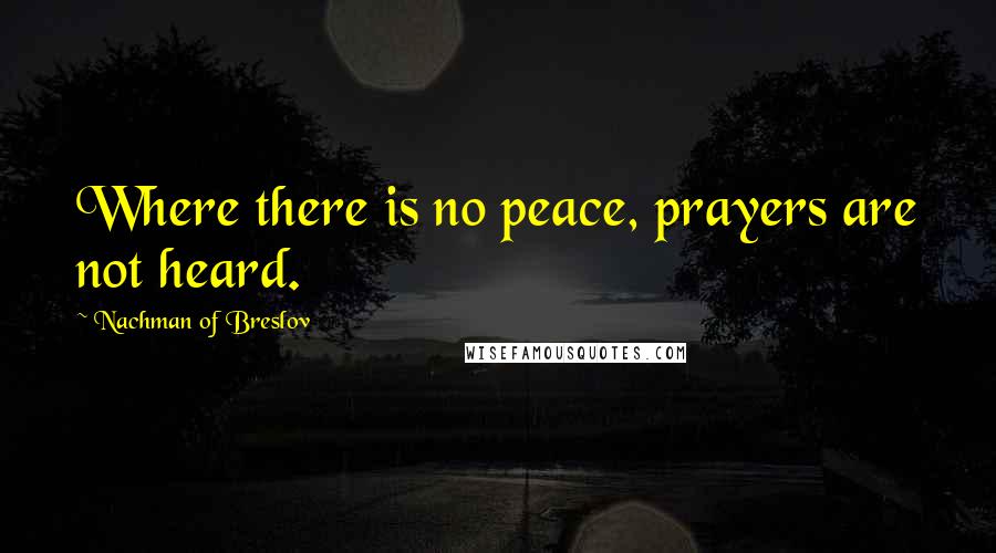 Nachman Of Breslov Quotes: Where there is no peace, prayers are not heard.