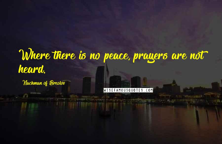 Nachman Of Breslov Quotes: Where there is no peace, prayers are not heard.