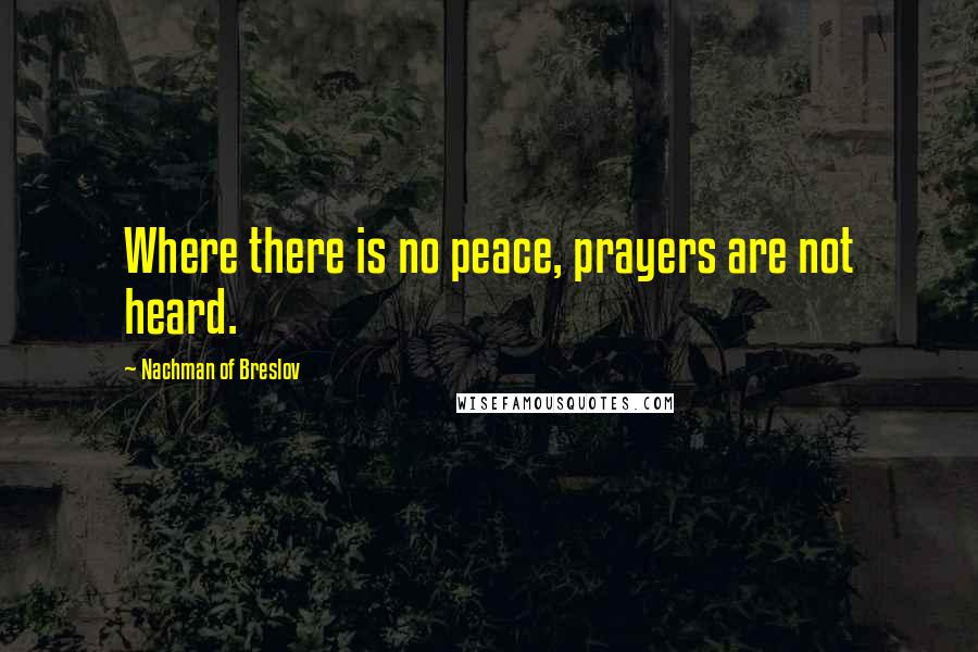 Nachman Of Breslov Quotes: Where there is no peace, prayers are not heard.