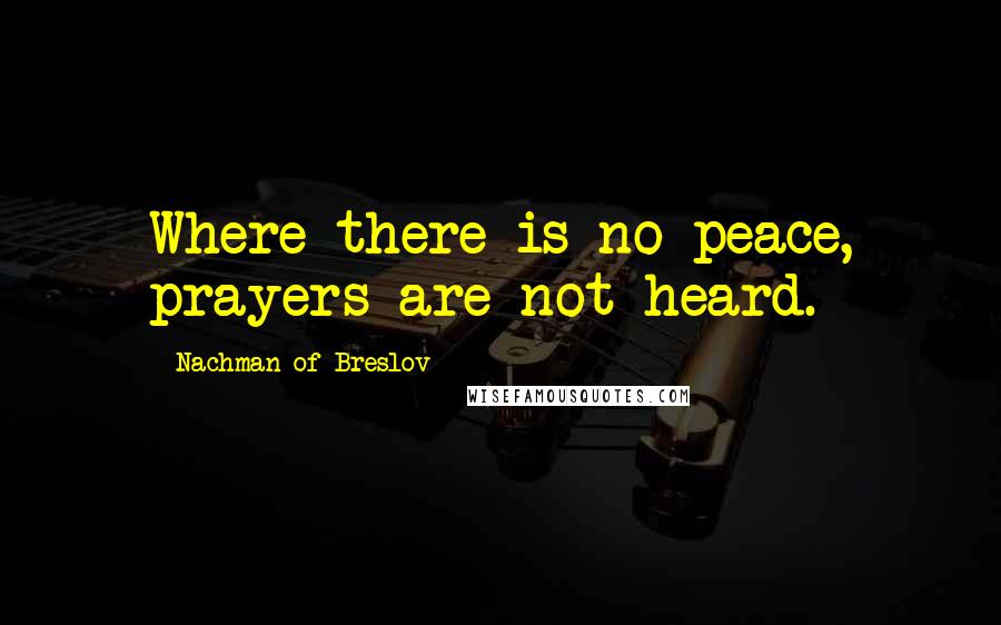 Nachman Of Breslov Quotes: Where there is no peace, prayers are not heard.