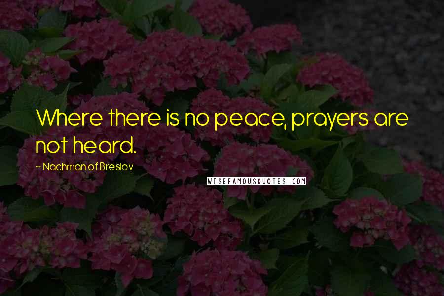 Nachman Of Breslov Quotes: Where there is no peace, prayers are not heard.