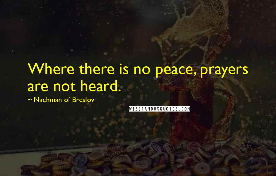 Nachman Of Breslov Quotes: Where there is no peace, prayers are not heard.