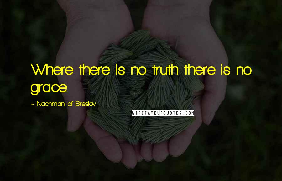 Nachman Of Breslov Quotes: Where there is no truth there is no grace.