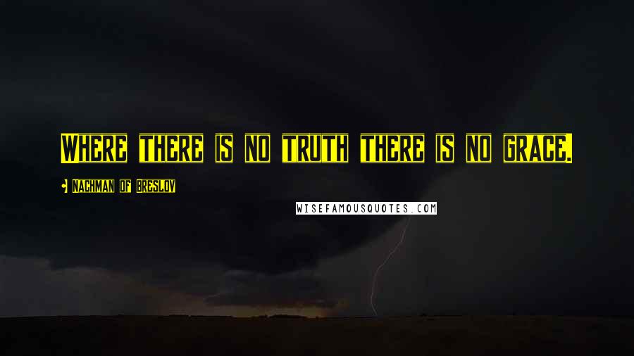 Nachman Of Breslov Quotes: Where there is no truth there is no grace.