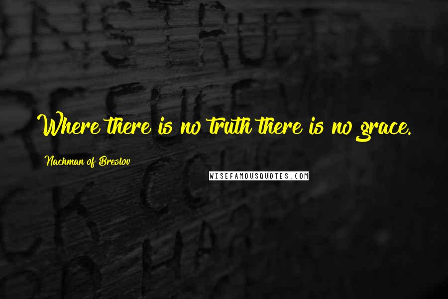 Nachman Of Breslov Quotes: Where there is no truth there is no grace.