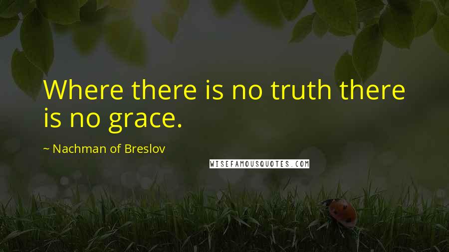 Nachman Of Breslov Quotes: Where there is no truth there is no grace.