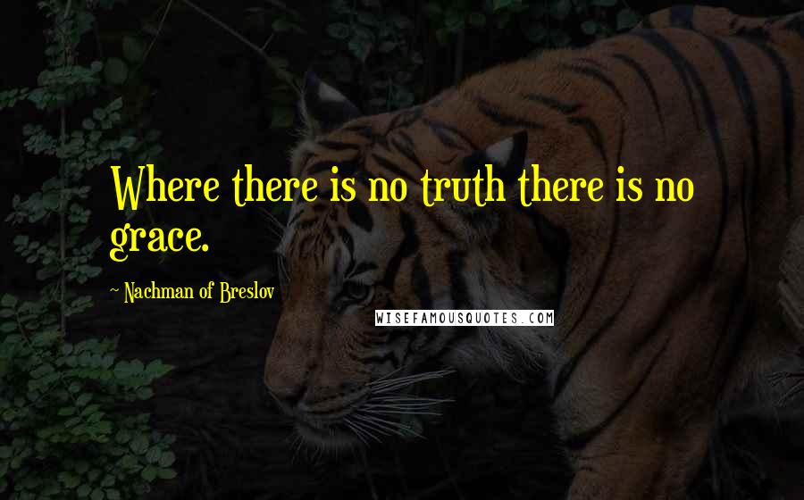 Nachman Of Breslov Quotes: Where there is no truth there is no grace.