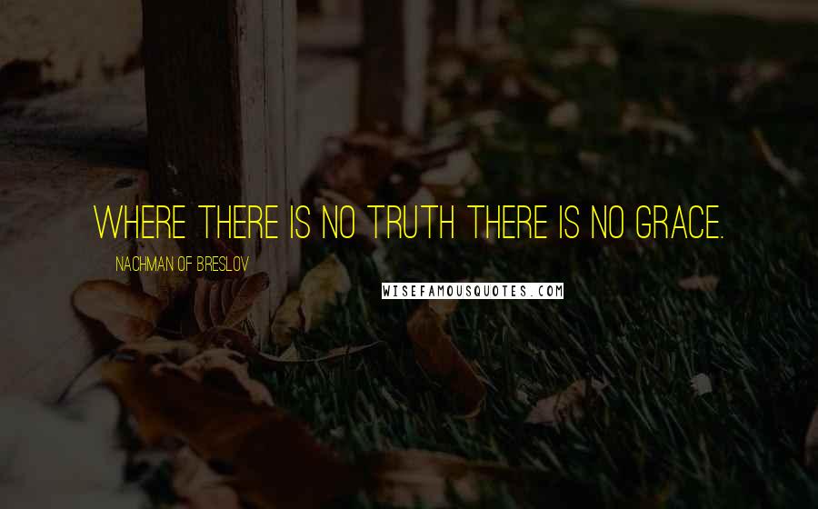 Nachman Of Breslov Quotes: Where there is no truth there is no grace.