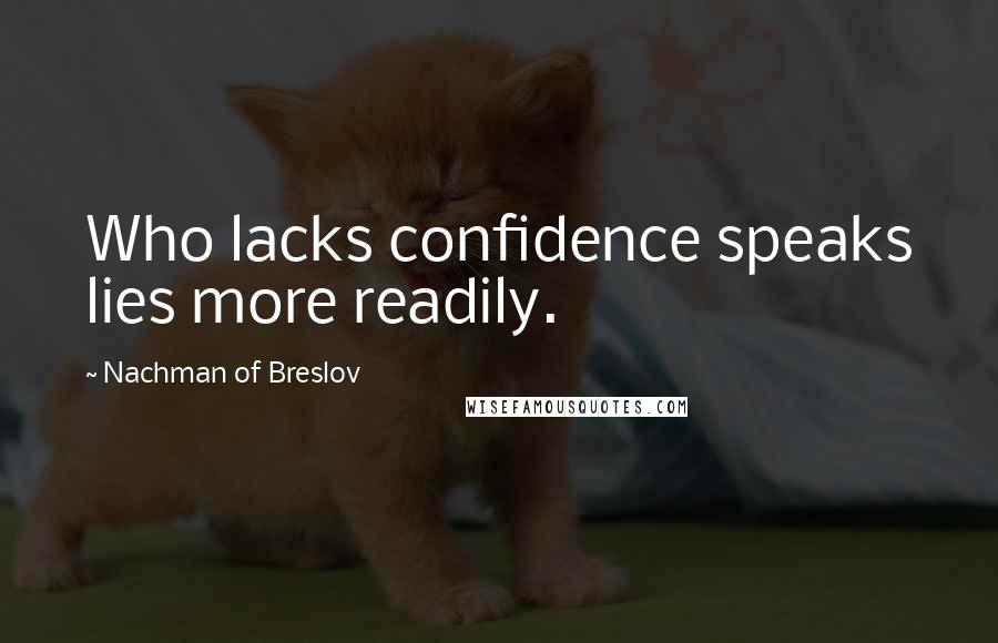 Nachman Of Breslov Quotes: Who lacks confidence speaks lies more readily.