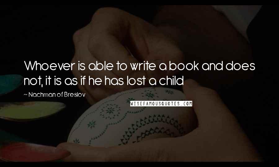 Nachman Of Breslov Quotes: Whoever is able to write a book and does not, it is as if he has lost a child
