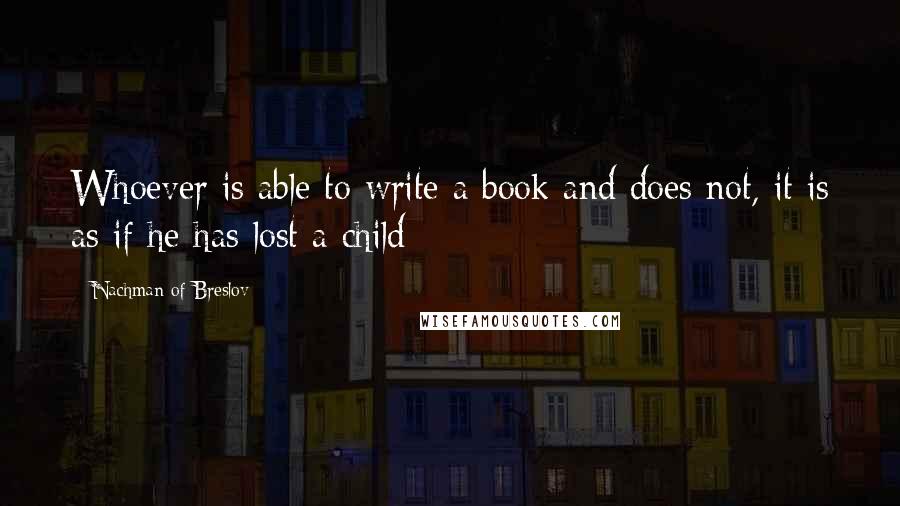 Nachman Of Breslov Quotes: Whoever is able to write a book and does not, it is as if he has lost a child
