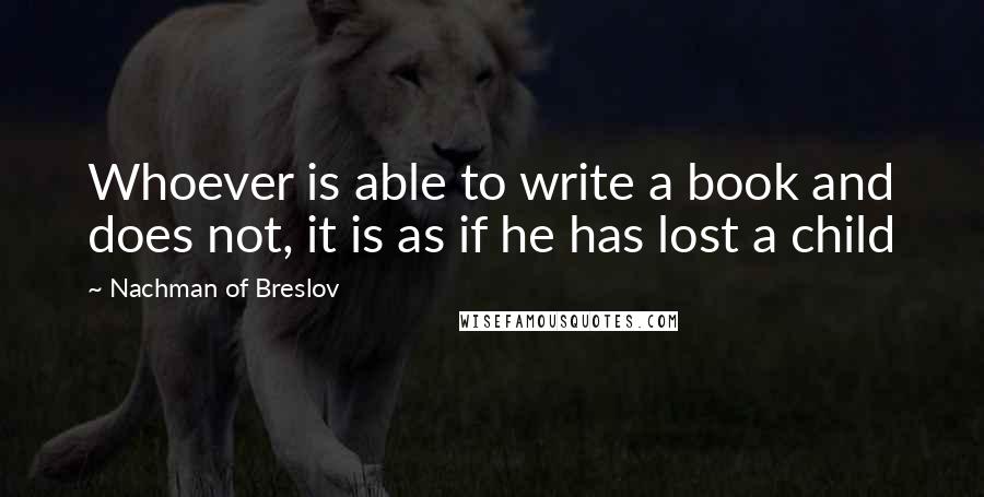 Nachman Of Breslov Quotes: Whoever is able to write a book and does not, it is as if he has lost a child