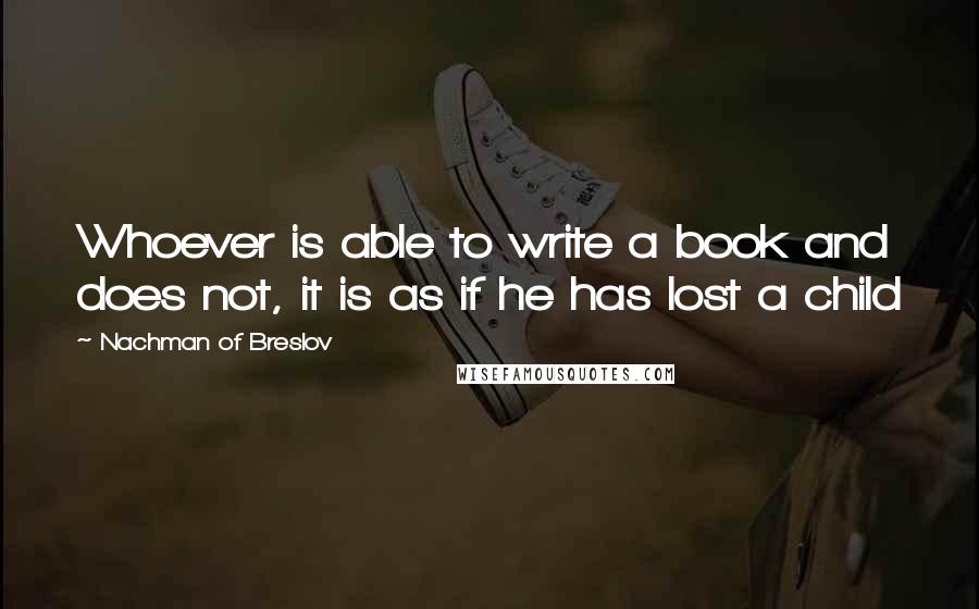 Nachman Of Breslov Quotes: Whoever is able to write a book and does not, it is as if he has lost a child