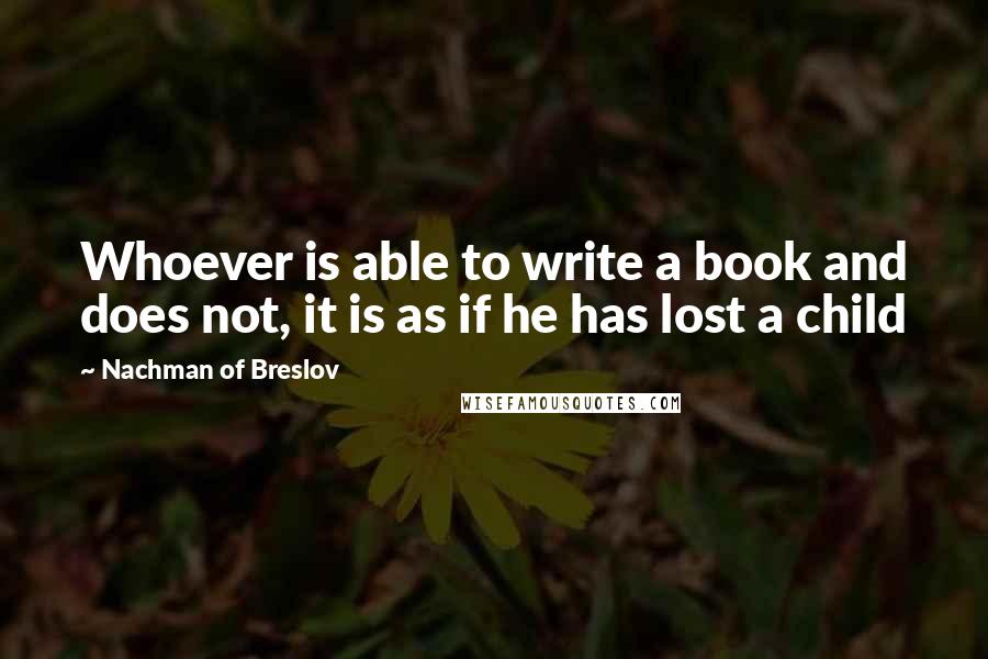 Nachman Of Breslov Quotes: Whoever is able to write a book and does not, it is as if he has lost a child