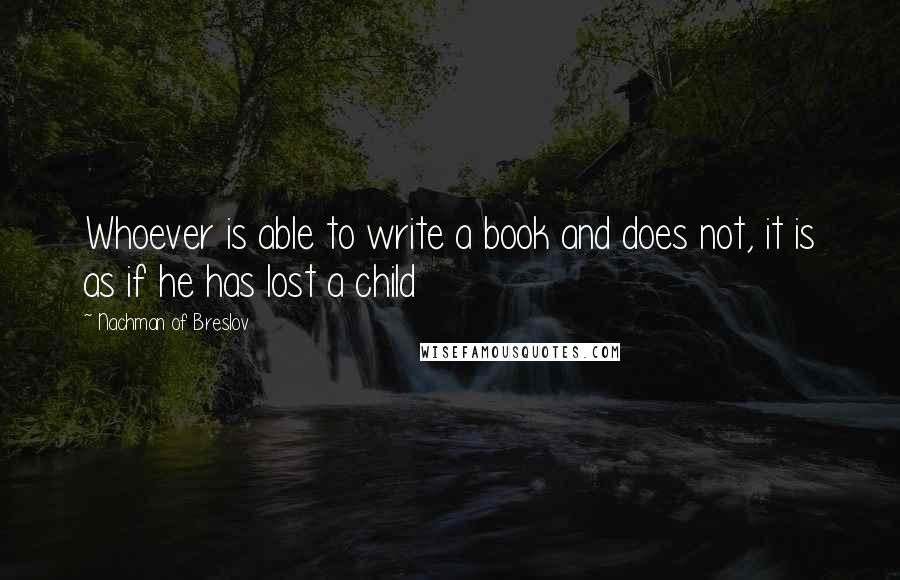 Nachman Of Breslov Quotes: Whoever is able to write a book and does not, it is as if he has lost a child