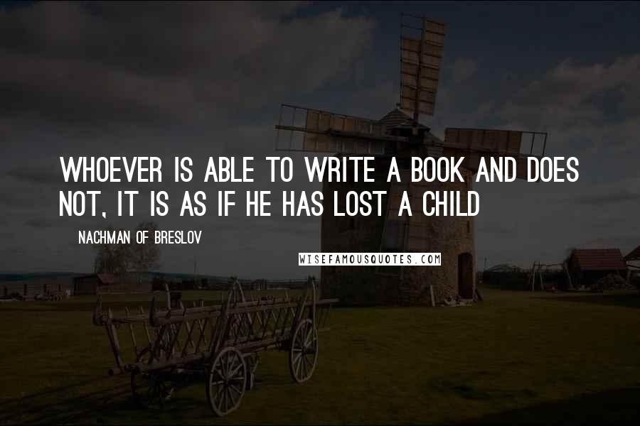Nachman Of Breslov Quotes: Whoever is able to write a book and does not, it is as if he has lost a child