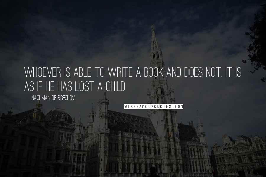 Nachman Of Breslov Quotes: Whoever is able to write a book and does not, it is as if he has lost a child