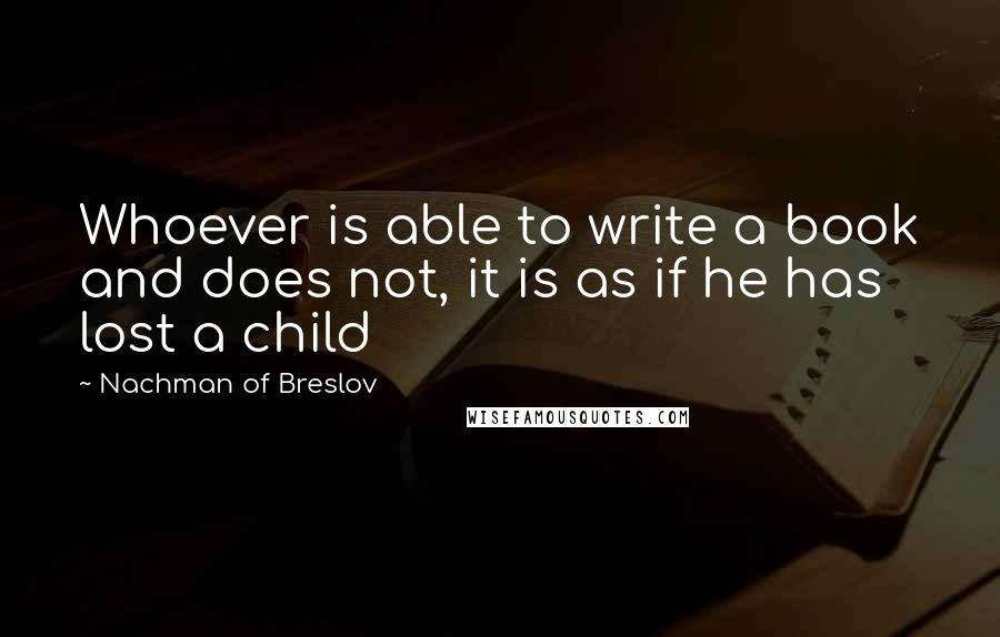Nachman Of Breslov Quotes: Whoever is able to write a book and does not, it is as if he has lost a child