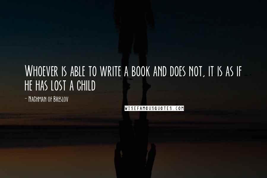 Nachman Of Breslov Quotes: Whoever is able to write a book and does not, it is as if he has lost a child