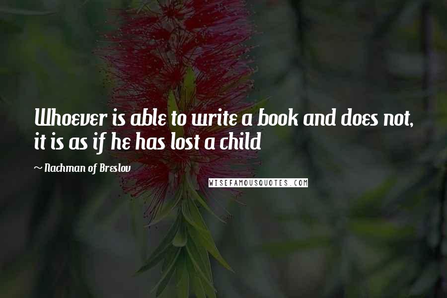 Nachman Of Breslov Quotes: Whoever is able to write a book and does not, it is as if he has lost a child