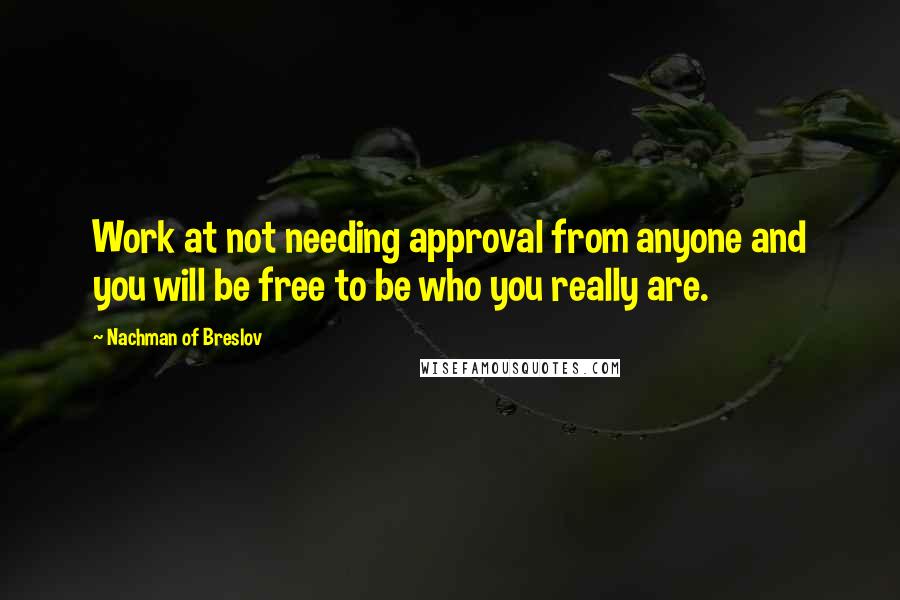Nachman Of Breslov Quotes: Work at not needing approval from anyone and you will be free to be who you really are.