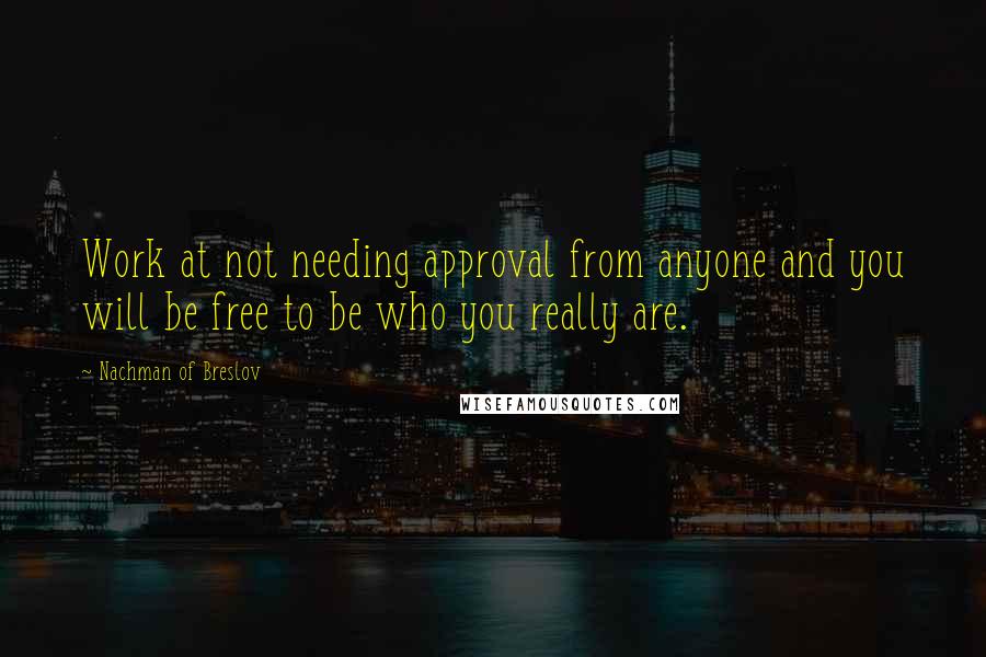 Nachman Of Breslov Quotes: Work at not needing approval from anyone and you will be free to be who you really are.