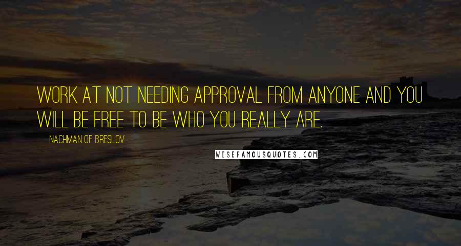 Nachman Of Breslov Quotes: Work at not needing approval from anyone and you will be free to be who you really are.