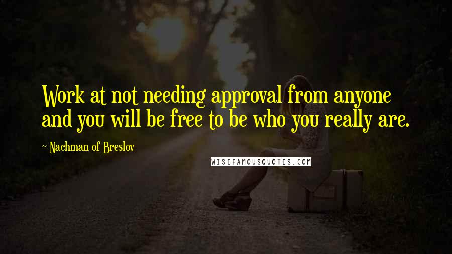 Nachman Of Breslov Quotes: Work at not needing approval from anyone and you will be free to be who you really are.