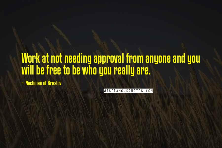 Nachman Of Breslov Quotes: Work at not needing approval from anyone and you will be free to be who you really are.