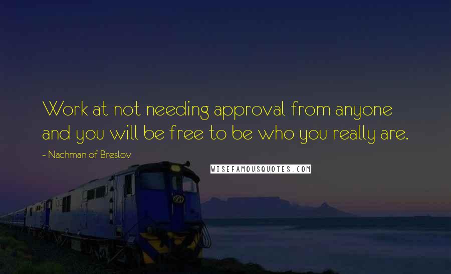 Nachman Of Breslov Quotes: Work at not needing approval from anyone and you will be free to be who you really are.