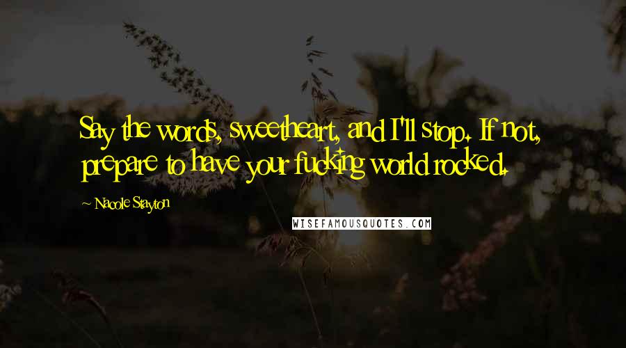 Nacole Stayton Quotes: Say the words, sweetheart, and I'll stop. If not, prepare to have your fucking world rocked.