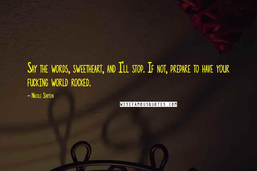 Nacole Stayton Quotes: Say the words, sweetheart, and I'll stop. If not, prepare to have your fucking world rocked.