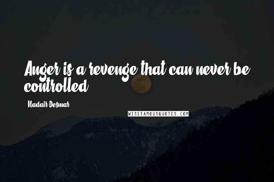 Nadair Desmar Quotes: Anger is a revenge that can never be controlled.