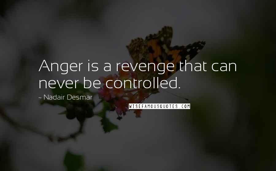 Nadair Desmar Quotes: Anger is a revenge that can never be controlled.