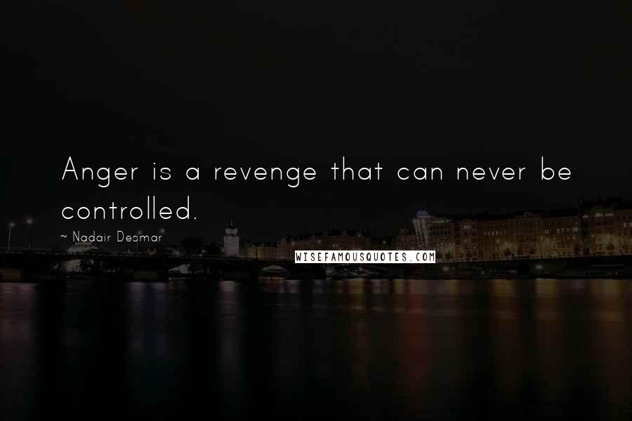 Nadair Desmar Quotes: Anger is a revenge that can never be controlled.