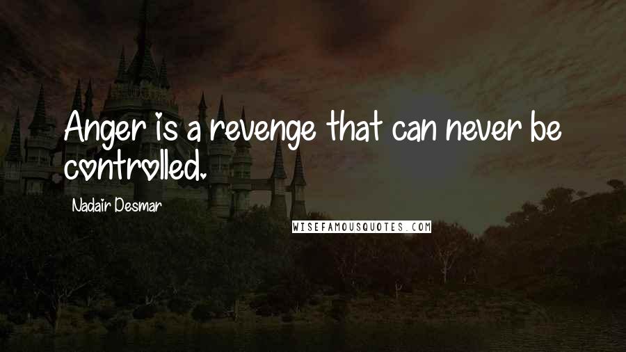 Nadair Desmar Quotes: Anger is a revenge that can never be controlled.