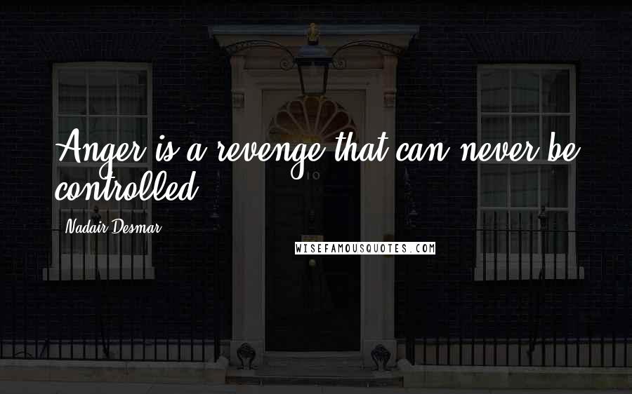 Nadair Desmar Quotes: Anger is a revenge that can never be controlled.