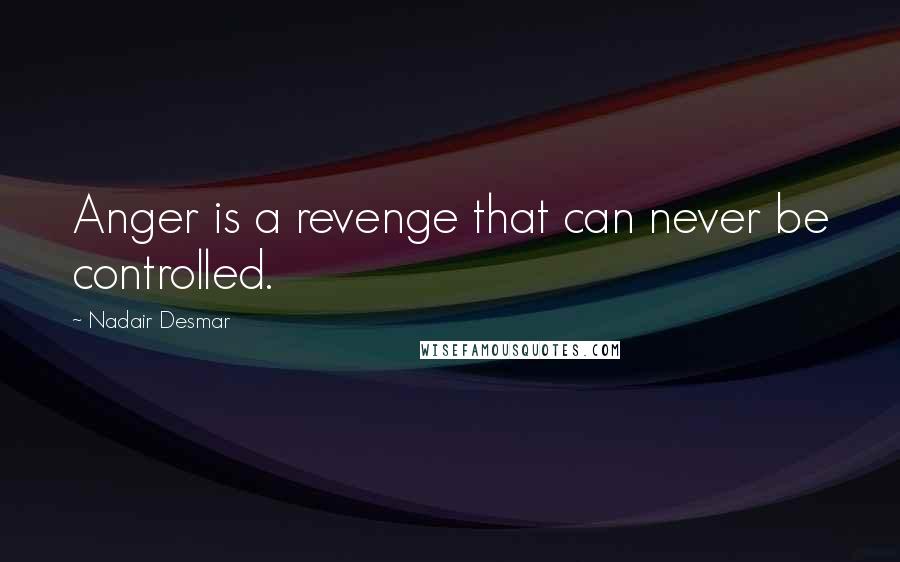 Nadair Desmar Quotes: Anger is a revenge that can never be controlled.