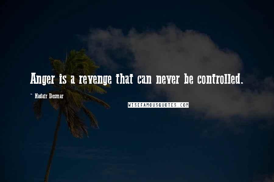 Nadair Desmar Quotes: Anger is a revenge that can never be controlled.